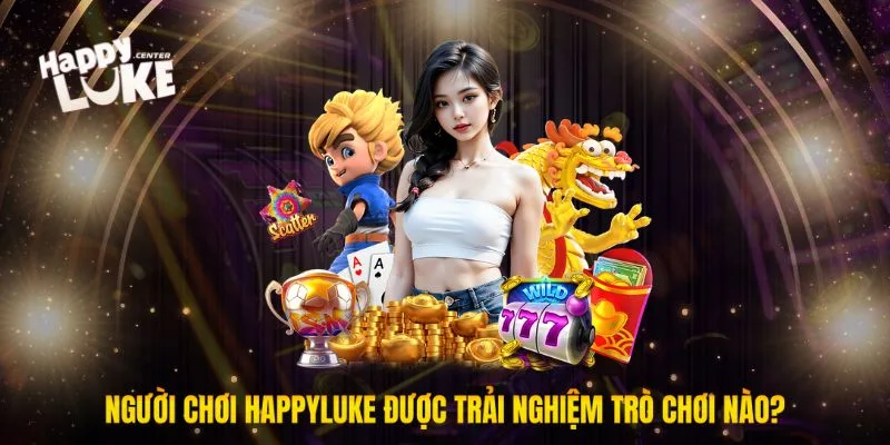 Người chơi Happyluke được trải nghiệm trò chơi nào?